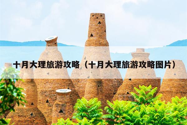 十月大理旅游攻略（十月大理旅游攻略图片）