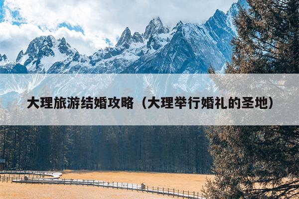 大理旅游结婚攻略（大理举行婚礼的圣地）