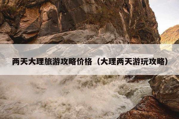两天大理旅游攻略价格（大理两天游玩攻略）