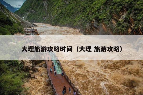 大理旅游攻略时间（大理 旅游攻略）