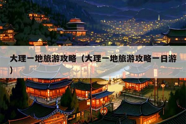 大理一地旅游攻略（大理一地旅游攻略一日游）