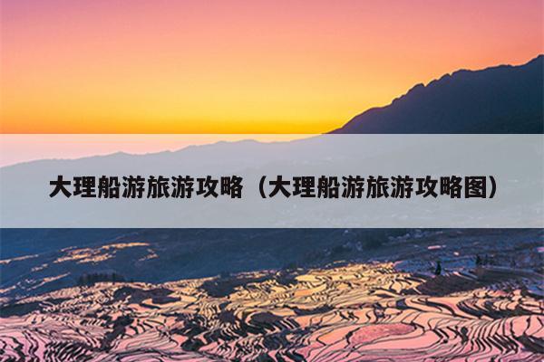 大理船游旅游攻略（大理船游旅游攻略图）