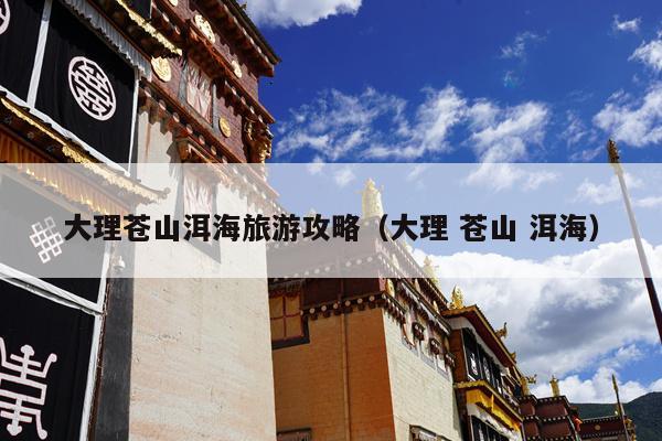 大理苍山洱海旅游攻略（大理 苍山 洱海）