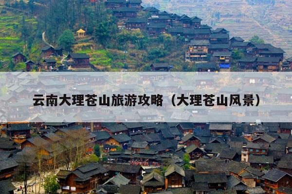 云南大理苍山旅游攻略（大理苍山风景）