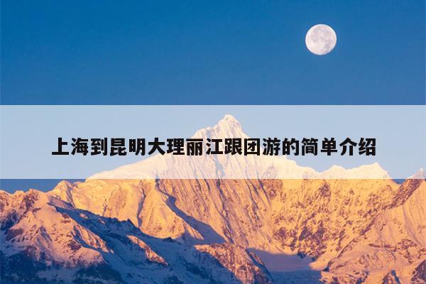 上海到昆明大理丽江跟团游的简单介绍