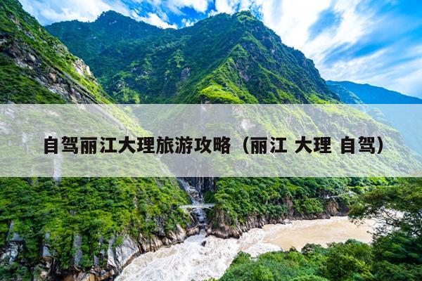 自驾丽江大理旅游攻略（丽江 大理 自驾）