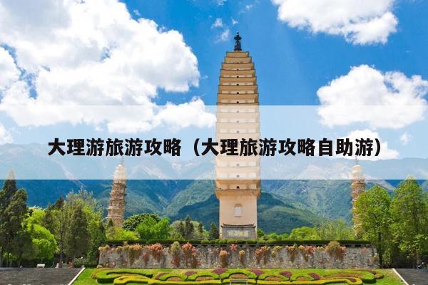 大理游旅游攻略（大理旅游攻略自助游）