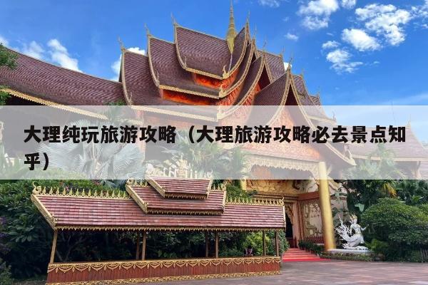 大理纯玩旅游攻略（大理旅游攻略必去景点知乎）