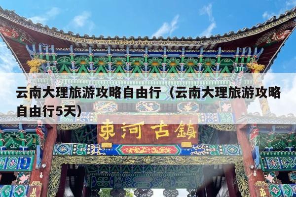 云南大理旅游攻略自由行（云南大理旅游攻略自由行5天）
