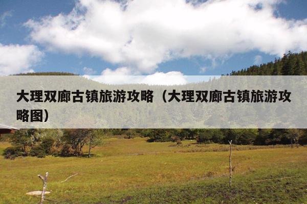 大理双廊古镇旅游攻略（大理双廊古镇旅游攻略图）