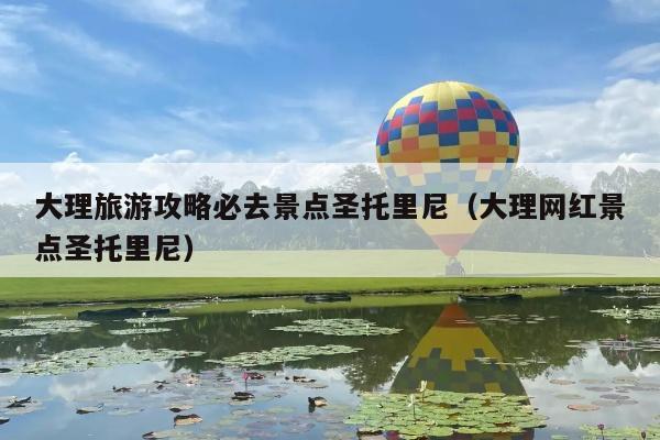 大理旅游攻略必去景点圣托里尼（大理网红景点圣托里尼）