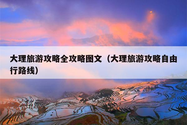 大理旅游攻略全攻略图文（大理旅游攻略自由行路线）