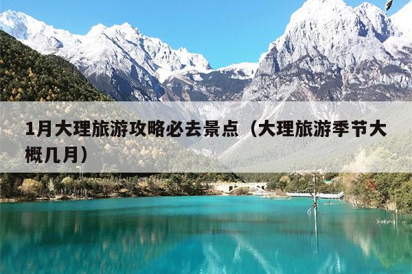 1月大理旅游攻略必去景点（大理旅游季节大概几月）