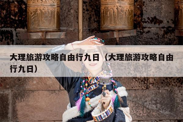 大理旅游攻略自由行九日（大理旅游攻略自由行九日）