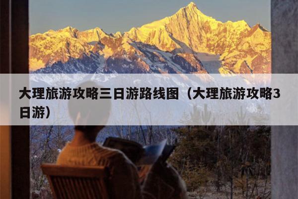 大理旅游攻略三日游路线图（大理旅游攻略3日游）