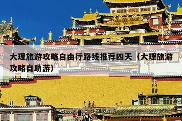 大理旅游攻略自由行路线推荐四天（大理旅游攻略自助游）