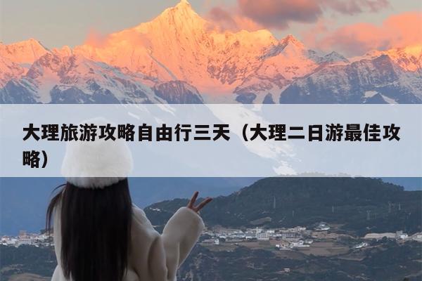 大理旅游攻略自由行三天（大理二日游最佳攻略）