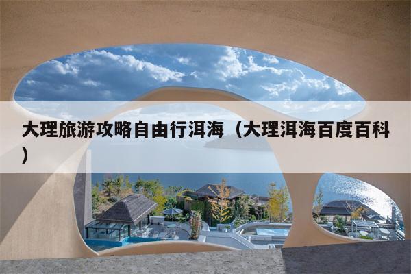 大理旅游攻略自由行洱海（大理洱海百度百科）