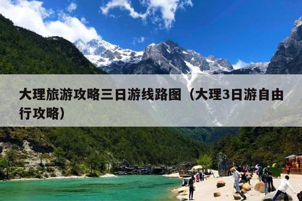 大理旅游攻略三日游线路图（大理3日游自由行攻略）